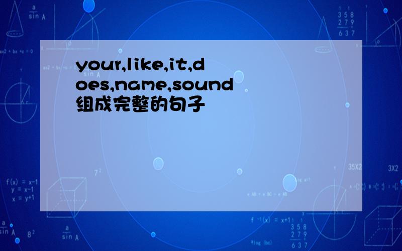 your,like,it,does,name,sound组成完整的句子