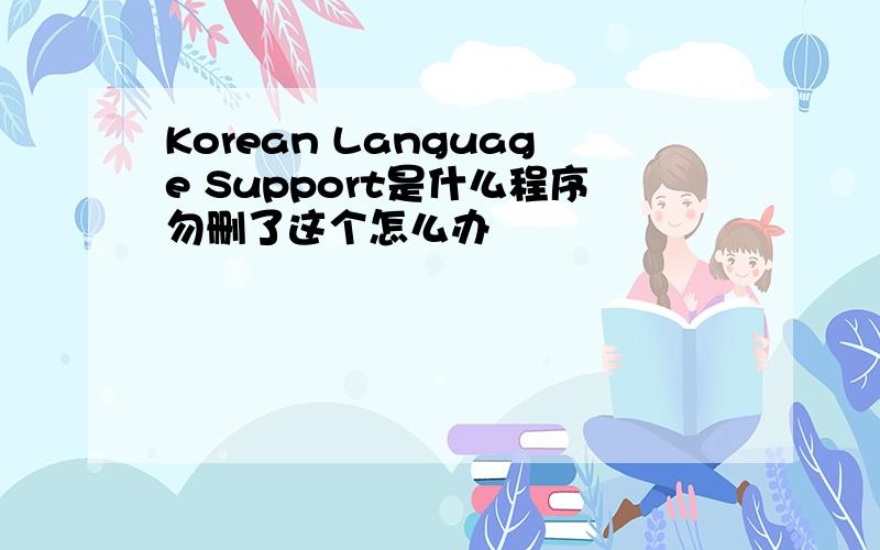 Korean Language Support是什么程序勿删了这个怎么办