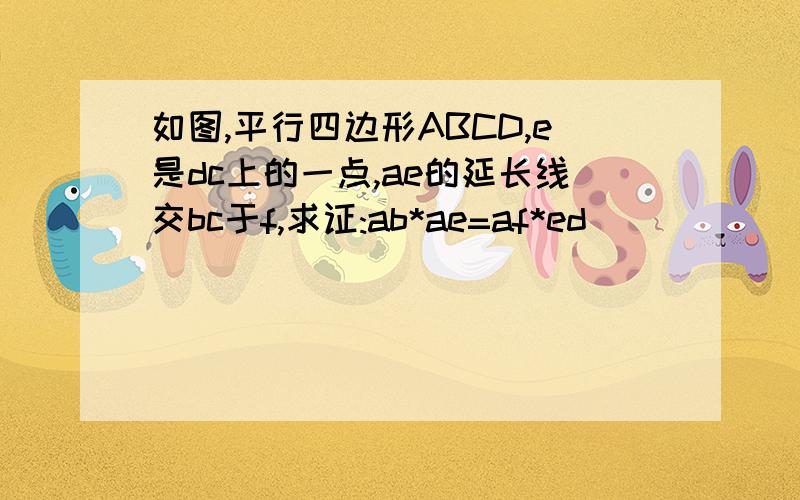 如图,平行四边形ABCD,e是dc上的一点,ae的延长线交bc于f,求证:ab*ae=af*ed