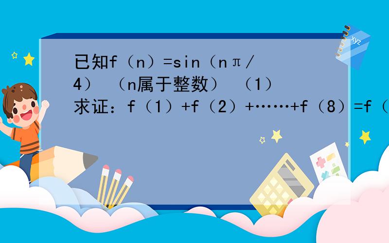 已知f（n）=sin（nπ/4） （n属于整数） （1）求证：f（1）+f（2）+……+f（8）=f（9）+……+f（16）