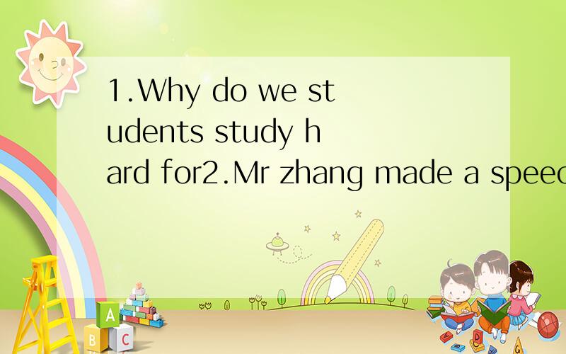 1.Why do we students study hard for2.Mr zhang made a speech in the end of the meeting.3Would you please wake up me early tomorrow morning?4.His father is far too busy having a rest for a while.