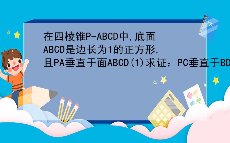 在四棱锥P-ABCD中,底面ABCD是边长为1的正方形,且PA垂直于面ABCD(1)求证：PC垂直于BD; (2)过直线BD且垂直于直线PC的平面交PC于点E,如果三棱锥E-BCD的体积取到最大值,求此时四棱锥P-ABCD的高.