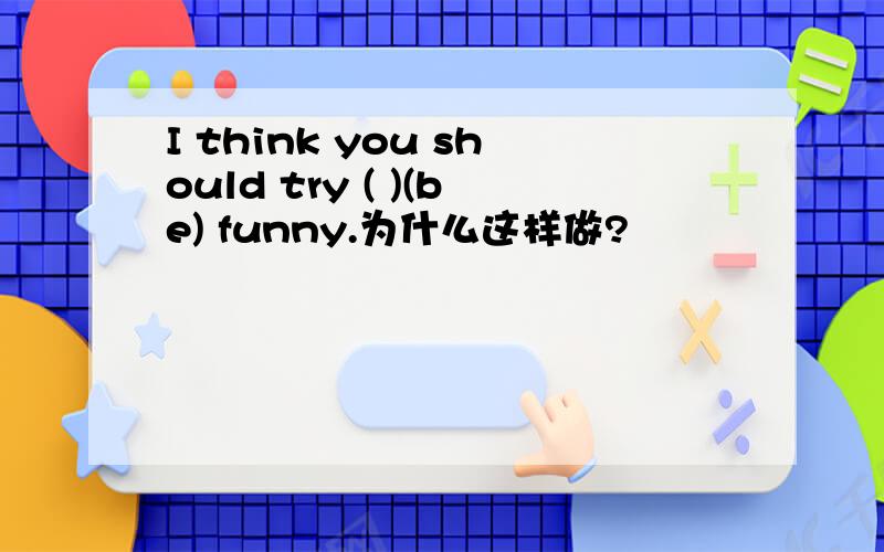 I think you should try ( )(be) funny.为什么这样做?