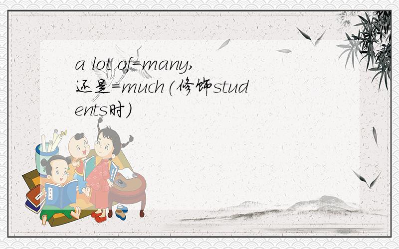 a lot of=many,还是=much(修饰students时)