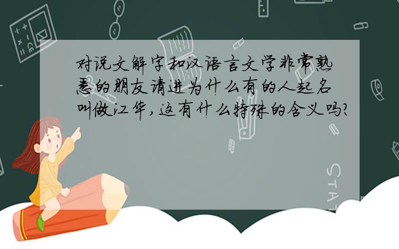 对说文解字和汉语言文学非常熟悉的朋友请进为什么有的人起名叫做江华,这有什么特殊的含义吗?