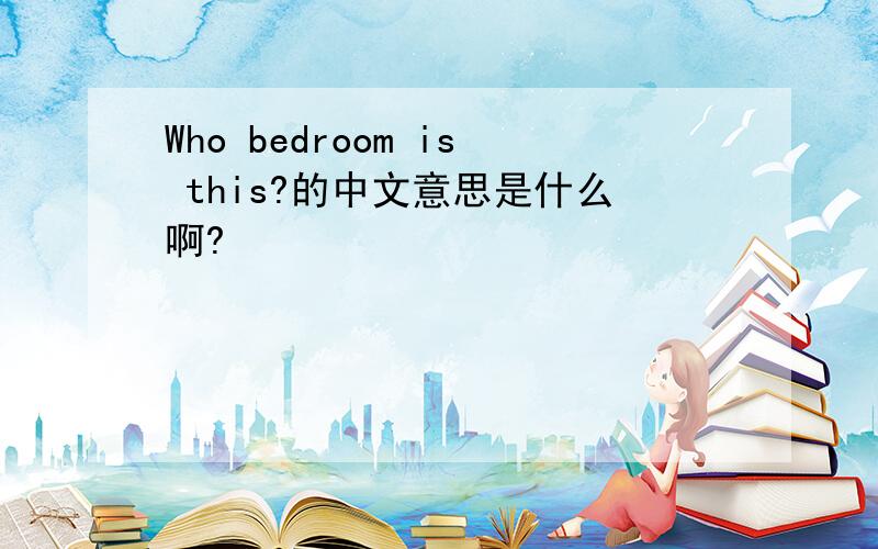 Who bedroom is this?的中文意思是什么啊?
