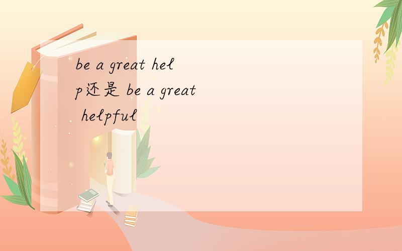be a great help还是 be a great helpful