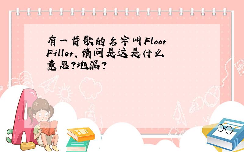 有一首歌的名字叫Floor Filler,请问是这是什么意思?地漏?