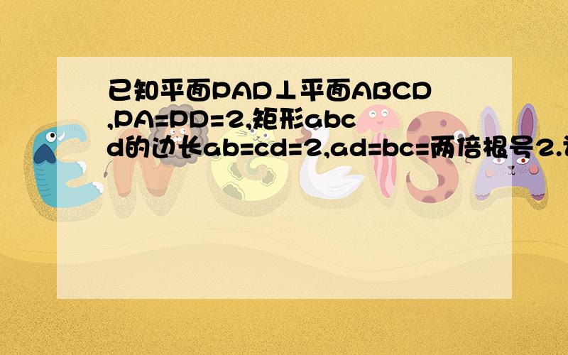 已知平面PAD⊥平面ABCD,PA=PD=2,矩形abcd的边长ab=cd=2,ad=bc=两倍根号2.证...已知平面PAD⊥平面ABCD,PA=PD=2,矩形abcd的边长ab=cd=2,ad=bc=两倍根号2.证明：直线AD平行平面Pbc