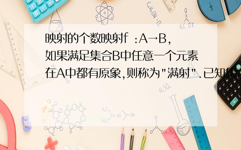 映射的个数映射f :A→B,如果满足集合B中任意一个元素在A中都有原象,则称为