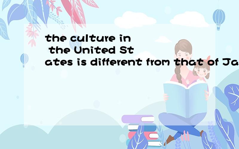 the culture in the United States is different from that of Japan.这句话对么?
