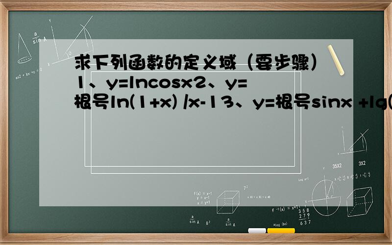 求下列函数的定义域（要步骤）1、y=lncosx2、y=根号ln(1+x) /x-13、y=根号sinx +lg(1+x/1-x)3 是lg[(1+x)/(1-x)],