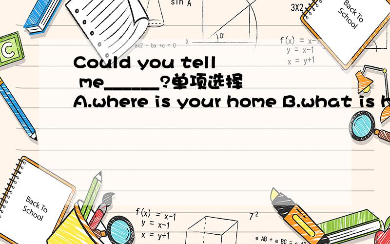 Could you tell me______?单项选择A.where is your home B.what is happened to you C.what you were talking about D.how to deal with this problem