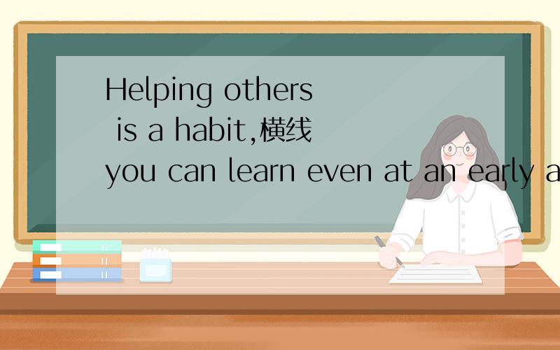 Helping others is a habit,横线you can learn even at an early ageA it        B  that       Cwhat     D one       请说明选什么,并解析原因