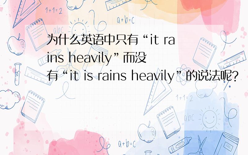 为什么英语中只有“it rains heavily”而没有“it is rains heavily”的说法呢?