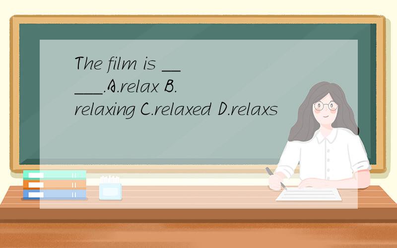The film is _____.A.relax B.relaxing C.relaxed D.relaxs