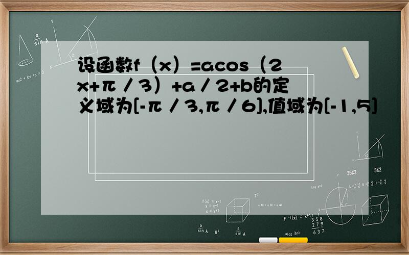 设函数f（x）=acos（2x+π／3）+a／2+b的定义域为[-π／3,π／6],值域为[-1,5]