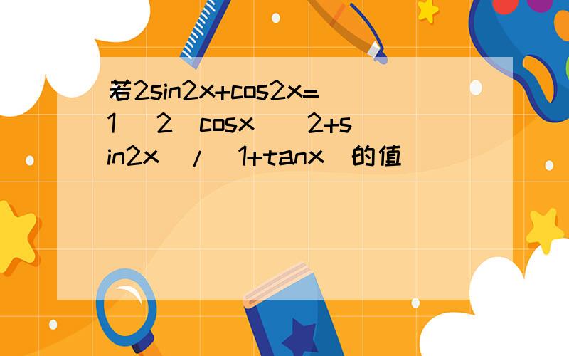若2sin2x+cos2x=1 [2(cosx)^2+sin2x]/(1+tanx)的值