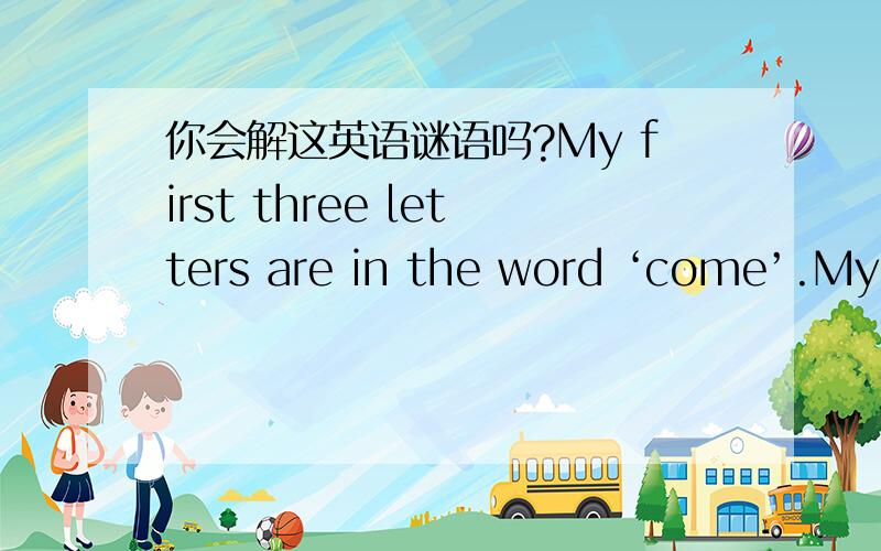 你会解这英语谜语吗?My first three letters are in the word ‘come’.My last two letters are in the word ‘water’.My middle three letters are in the word ‘put’.Who am I 这是一个礼物.