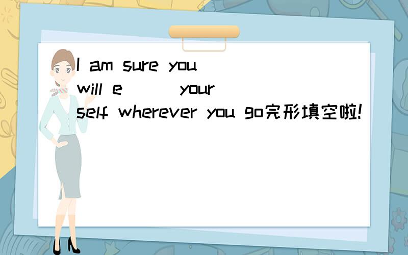 I am sure you will e( ) yourself wherever you go完形填空啦!