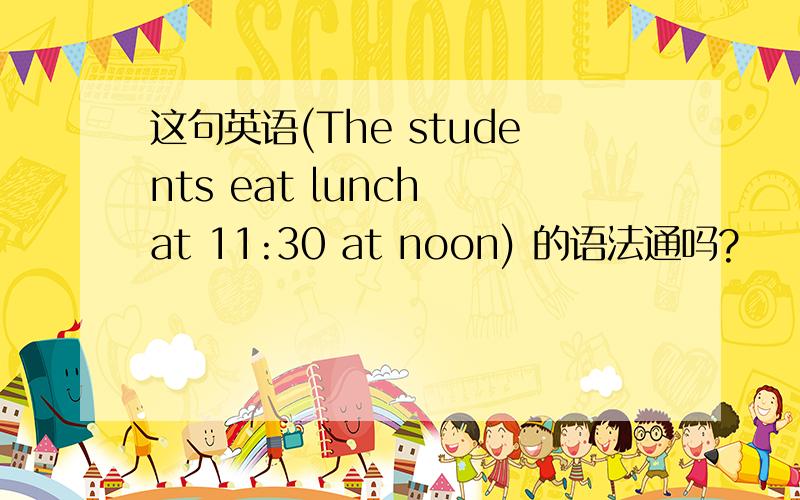 这句英语(The students eat lunch at 11:30 at noon) 的语法通吗?