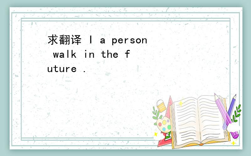 求翻译 I a person walk in the future .