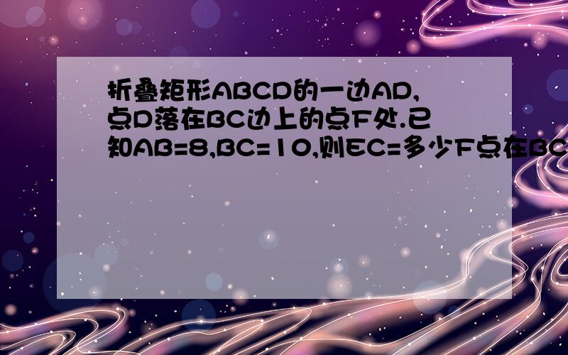 折叠矩形ABCD的一边AD,点D落在BC边上的点F处.已知AB=8,BC=10,则EC=多少F点在BC上