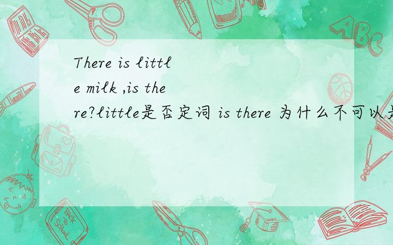 There is little milk ,is there?little是否定词 is there 为什么不可以是 is it 什么情况下是is it?