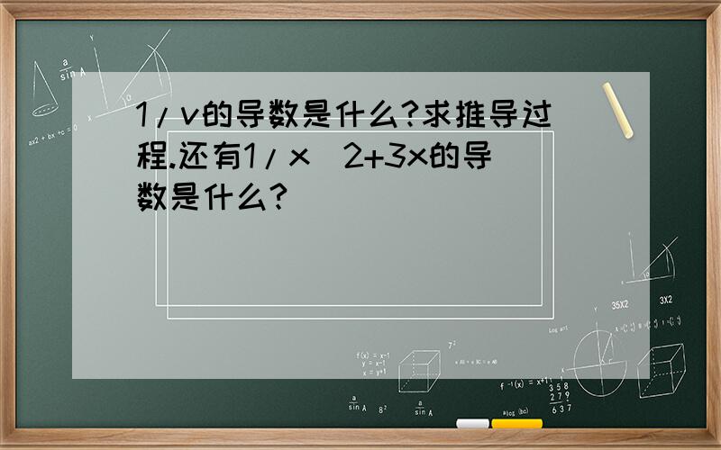 1/v的导数是什么?求推导过程.还有1/x^2+3x的导数是什么?