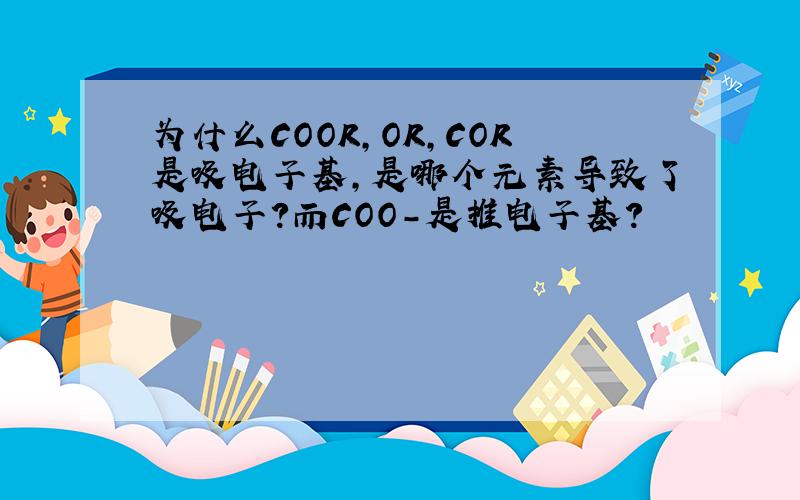 为什么COOR,OR,COR是吸电子基,是哪个元素导致了吸电子?而COO-是推电子基?