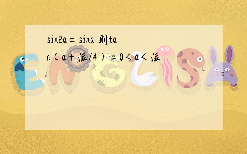 sin2a=sina 则tan(a+派/4)=0＜a＜派