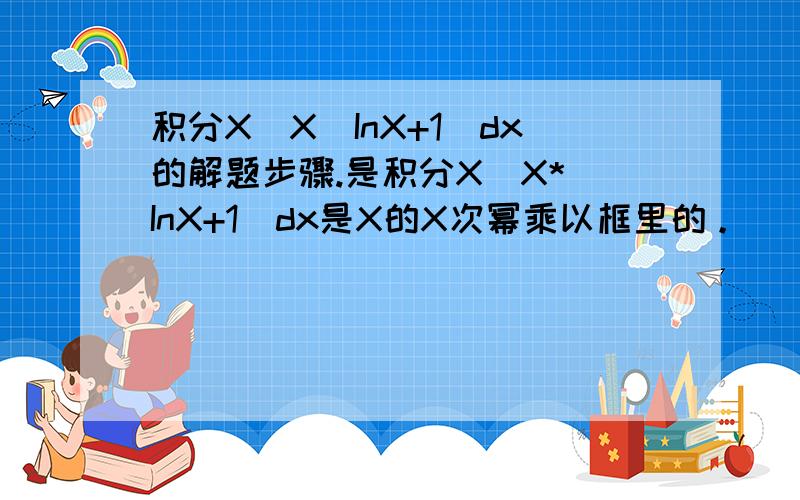 积分X^X(InX+1)dx的解题步骤.是积分X^X*(InX+1)dx是X的X次幂乘以框里的。
