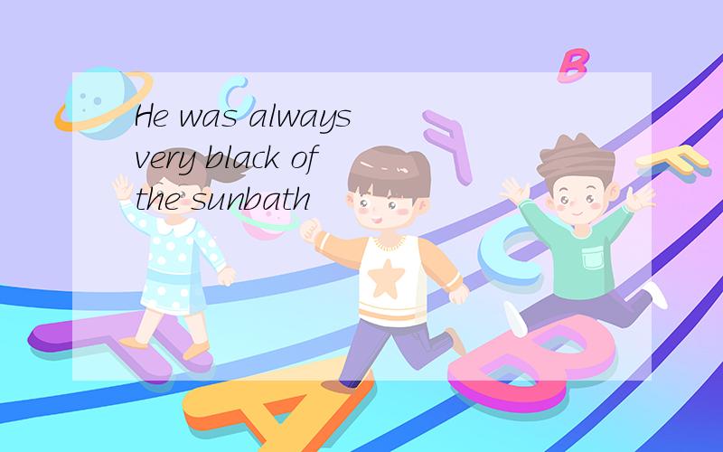 He was always very black of the sunbath