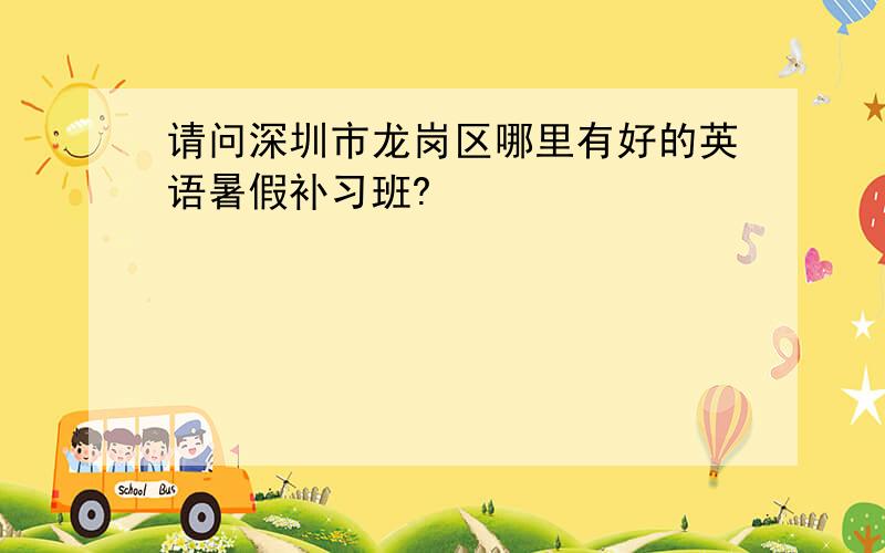 请问深圳市龙岗区哪里有好的英语暑假补习班?
