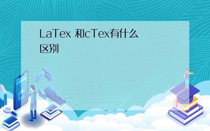 LaTex 和cTex有什么区别
