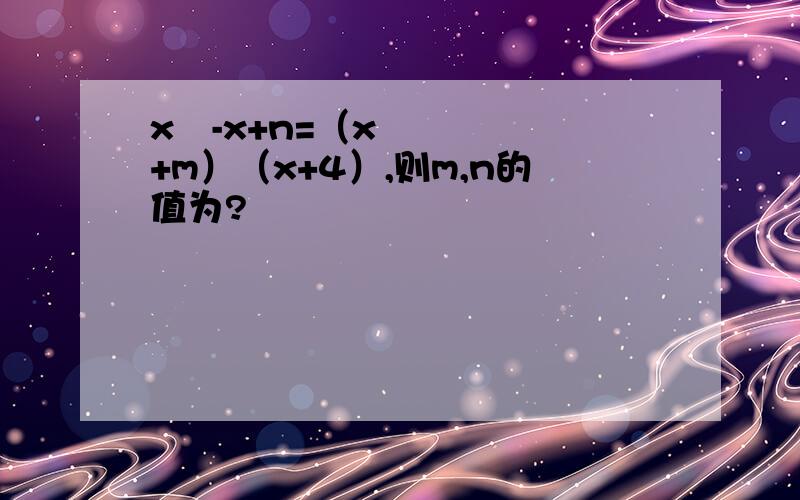x²-x+n=（x+m）（x+4）,则m,n的值为?