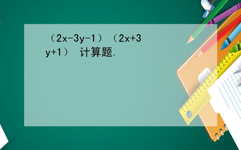 （2x-3y-1）（2x+3y+1） 计算题.