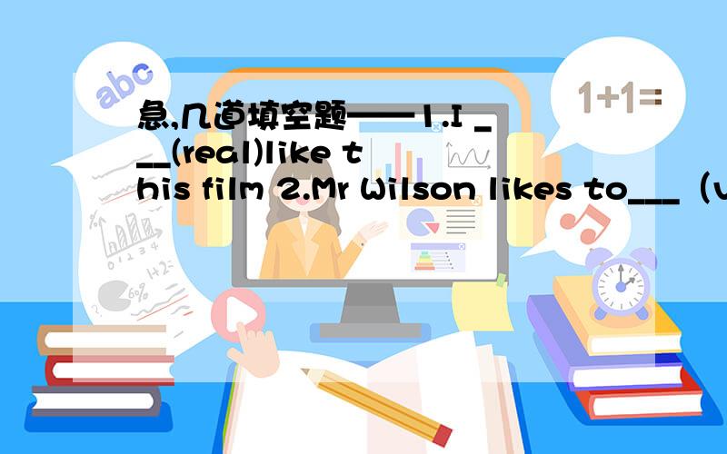 急,几道填空题——1.I ___(real)like this film 2.Mr Wilson likes to___（viel）in China.3.Andrew knows much about____(najap)because he lives in Tokyo for ten years.4.Sam is abusinessman.He often flies to different____（cutonreis）.5.George i