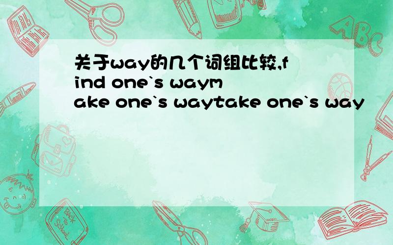 关于way的几个词组比较,find one`s waymake one`s waytake one`s way
