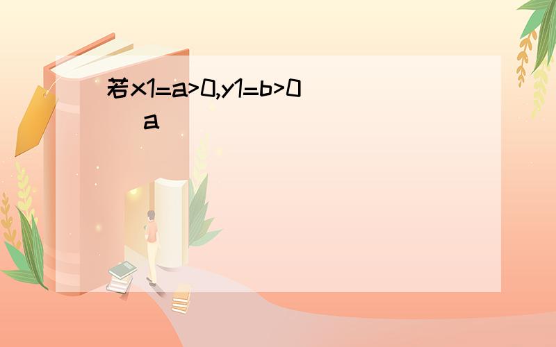 若x1=a>0,y1=b>0 (a