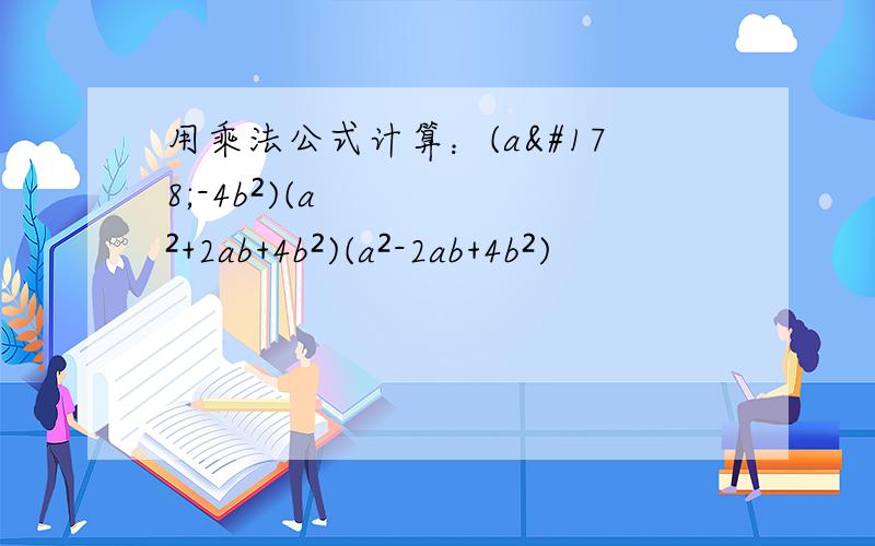 用乘法公式计算：(a²-4b²)(a²+2ab+4b²)(a²-2ab+4b²)