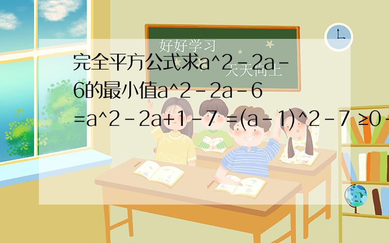 完全平方公式求a^2-2a-6的最小值a^2-2a-6 =a^2-2a+1-7 =(a-1)^2-7 ≥0-7=-7 最小值为-7是怎么由=a^2-2a+1-7 得到=(a-1)^2-7