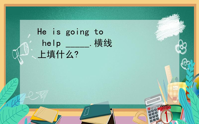 He is going to help _____.横线上填什么?