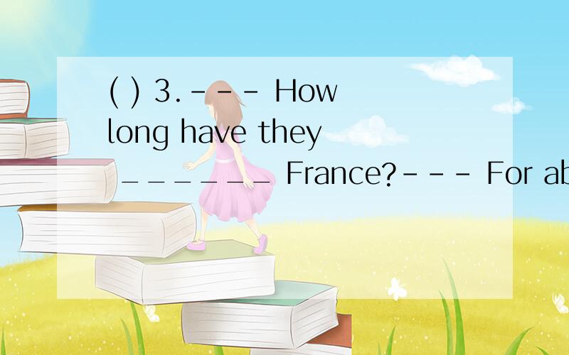 ( ) 3.--- How long have they ______ France?--- For about half a year.A.been to B.gone to C.gone in D.been in