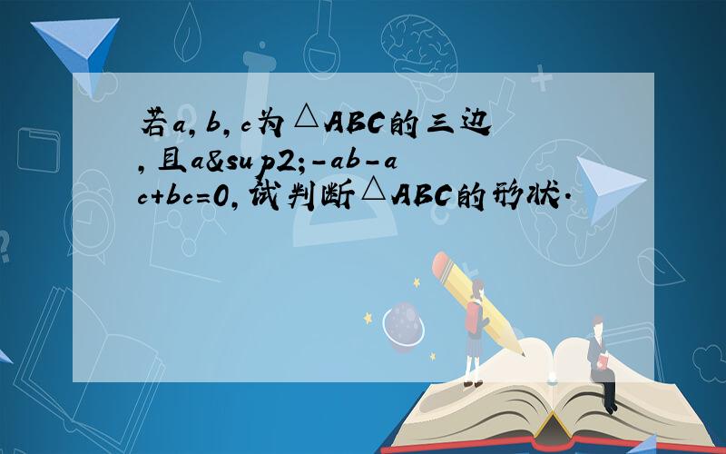 若a,b,c为△ABC的三边,且a²-ab-ac+bc=0,试判断△ABC的形状.