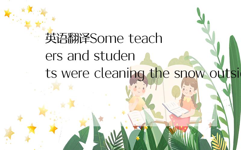 英语翻译Some teachers and students were cleaning the snow outside the classroom,Li Xin did it,too.
