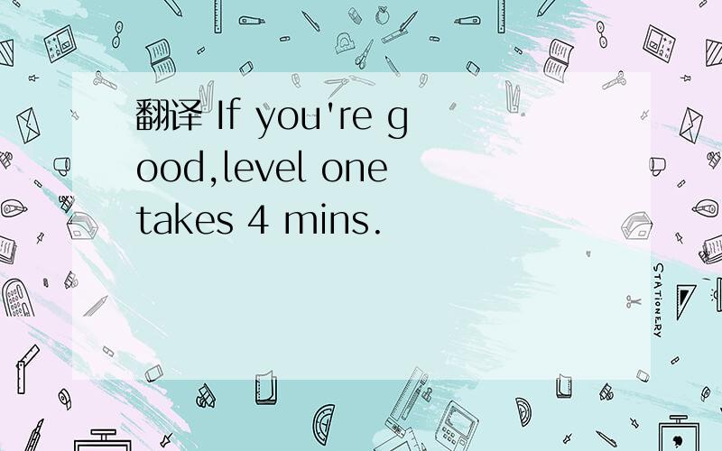 翻译 If you're good,level one takes 4 mins.