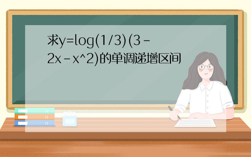 求y=log(1/3)(3-2x-x^2)的单调递增区间