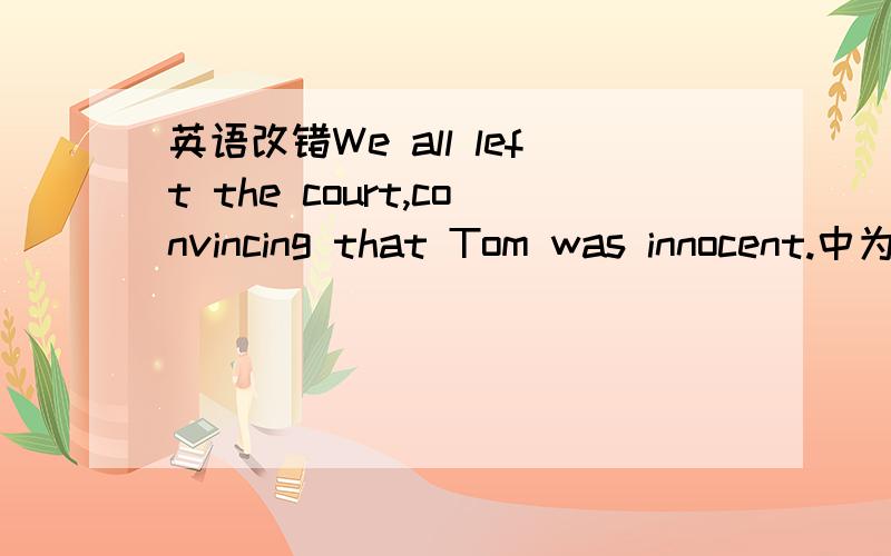 英语改错We all left the court,convincing that Tom was innocent.中为什么要将convincing-convinced?