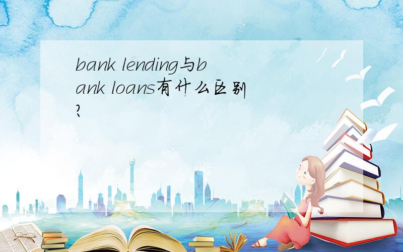 bank lending与bank loans有什么区别?